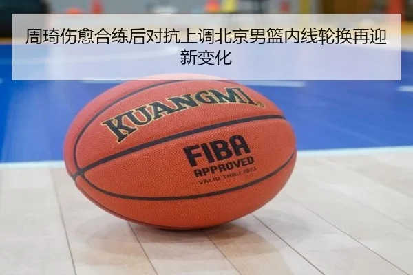 周琦伤愈合练后对抗上调北京男篮内线轮换再迎新变化 - BOYUSPORTS